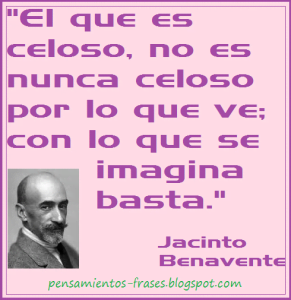 frases-de-Jacinto-Benavente-El-que-es-celoso-no-es-nunca-celoso-por-lo-que-ve-con-lo-que-se-imagina-basta